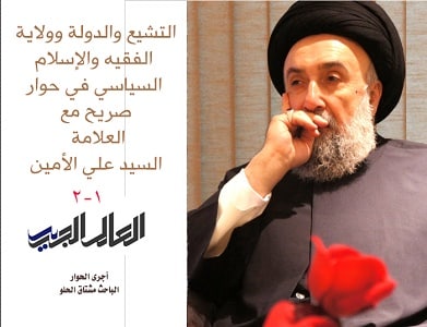 التشيع, ولاية الفقيه, الإسلام السياسي التشيع والدولة وولاية الفقيه والإسلام السياسي في حوار صريح مع العلامة السيد علي الأمين (1-2)